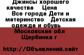 Джинсы хорошего качества. › Цена ­ 350 - Все города Дети и материнство » Детская одежда и обувь   . Московская обл.,Щербинка г.